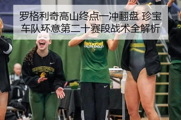 罗格利奇高山终点一冲翻盘 珍宝车队环意第二十赛段战术全解析